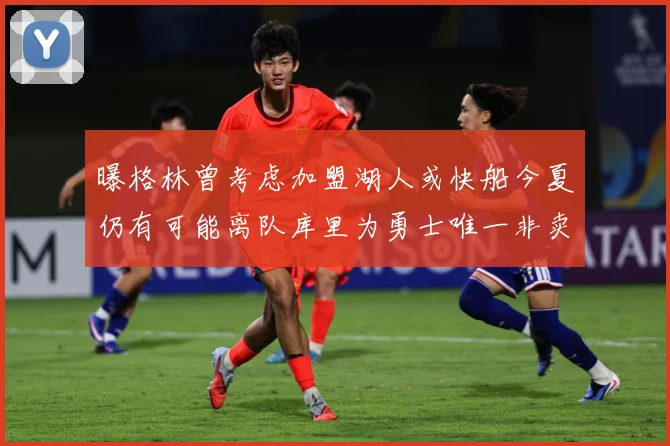 曝格林曾考虑加盟湖人或快船今夏仍有可能离队库里为勇士唯一非卖赛场复盘：最新赛事动态与深度分析