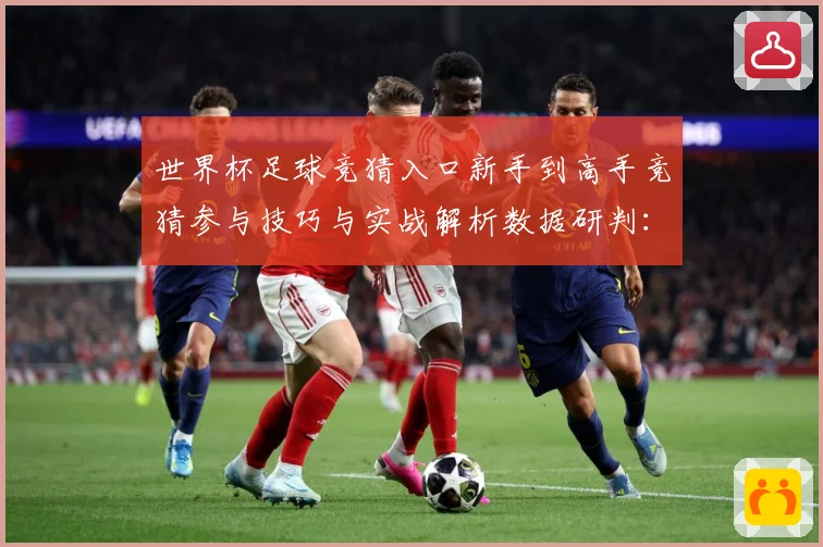 世界杯足球竞猜入口新手到高手竞猜参与技巧与实战解析数据研判：最新赛事动态与深度分析