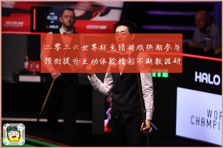 二零二六世界杯竞猜游戏热潮参与预测提升互动体验精彩不断数据研判：最新赛事动态与深度分析