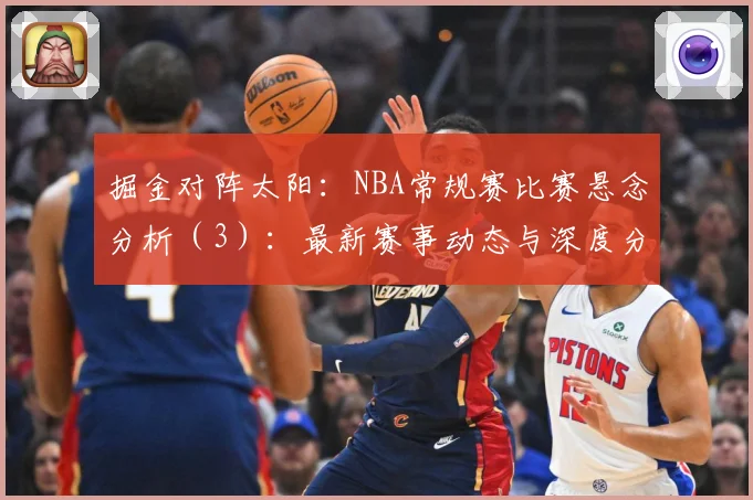 掘金对阵太阳：NBA常规赛比赛悬念分析（3）：最新赛事动态与深度分析