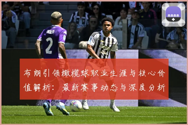 布朗引领橄榄球职业生涯与核心价值解析：最新赛事动态与深度分析