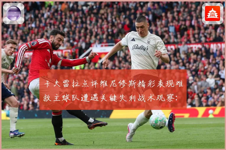 卡夫雷拉点评维尼修斯精彩表现难救主球队遭遇关键失利战术观察：最新赛事动态与深度分析