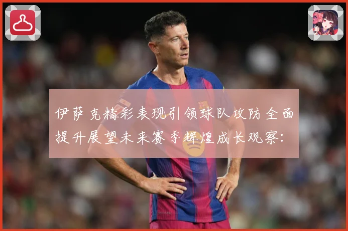 伊萨克精彩表现引领球队攻防全面提升展望未来赛季辉煌成长观察：最新赛事动态与深度分析