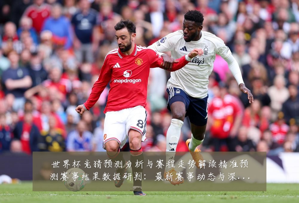 世界杯竞猜预测分析与赛程走势解读精准预测赛事结果数据研判：最新赛事动态与深度分析
