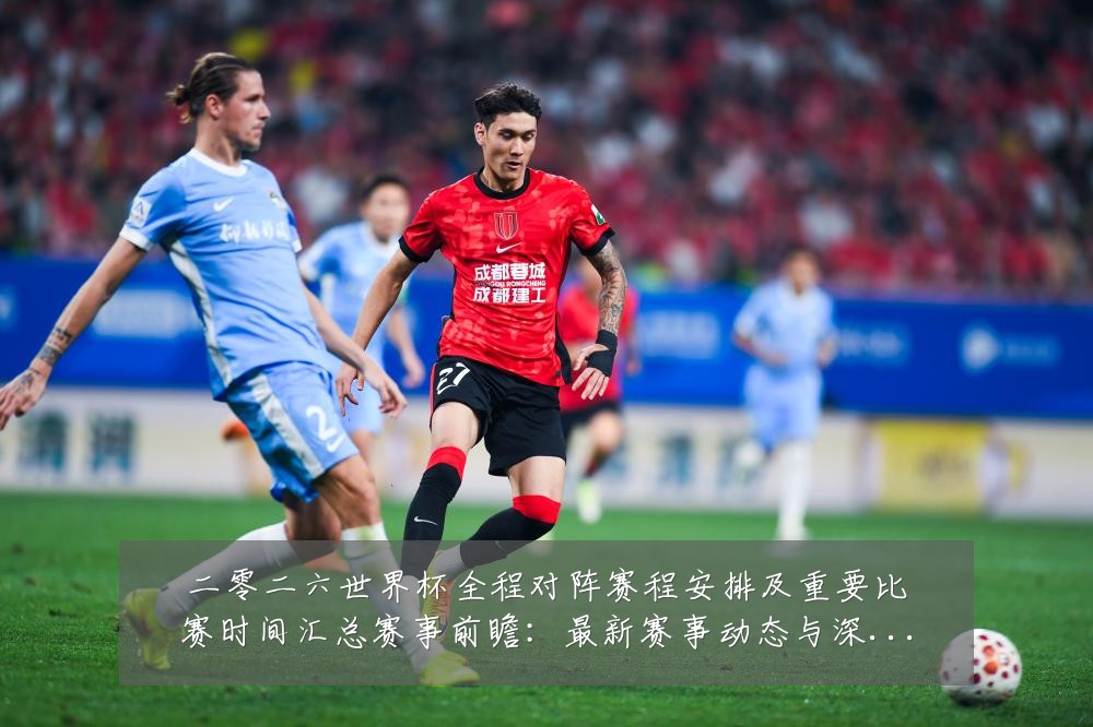 二零二六世界杯全程对阵赛程安排及重要比赛时间汇总赛事前瞻：最新赛事动态与深度分析