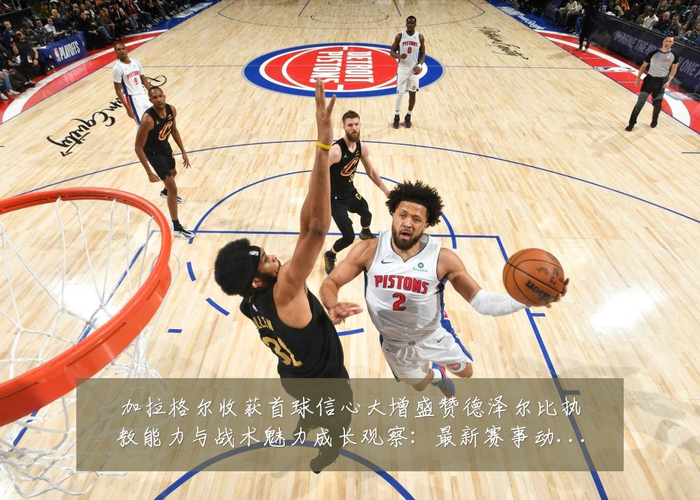 加拉格尔收获首球信心大增盛赞德泽尔比执教能力与战术魅力成长观察：最新赛事动态与深度分析