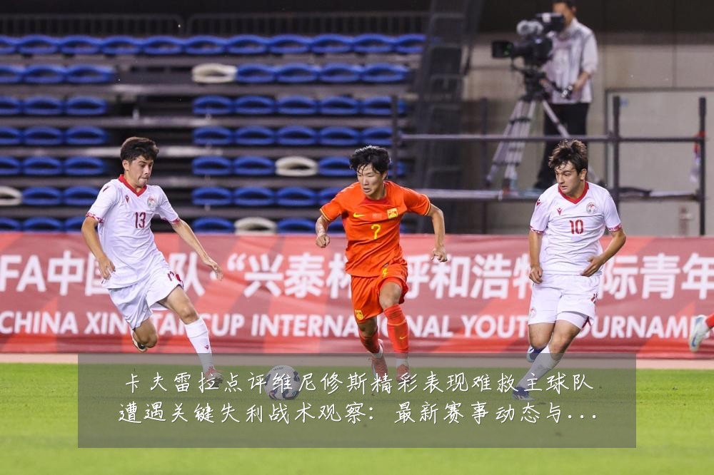 卡夫雷拉点评维尼修斯精彩表现难救主球队遭遇关键失利战术观察：最新赛事动态与深度分析