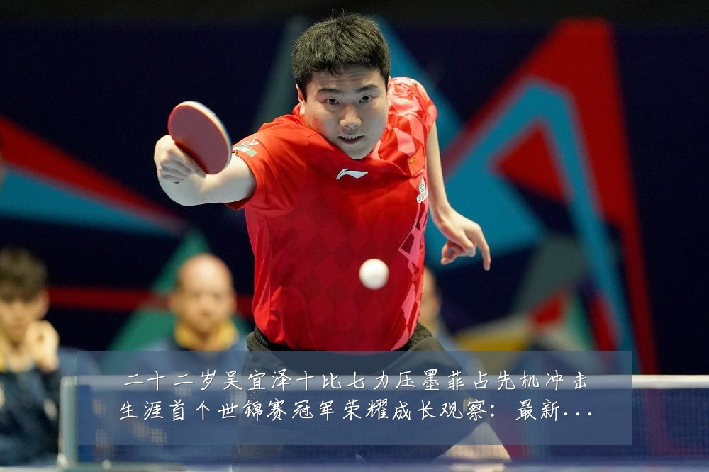 二十二岁吴宜泽十比七力压墨菲占先机冲击生涯首个世锦赛冠军荣耀成长观察：最新赛事动态与深度分析