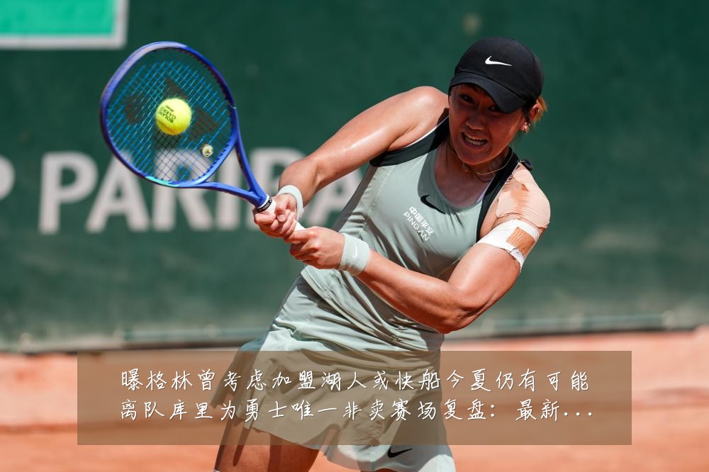 曝格林曾考虑加盟湖人或快船今夏仍有可能离队库里为勇士唯一非卖赛场复盘：最新赛事动态与深度分析