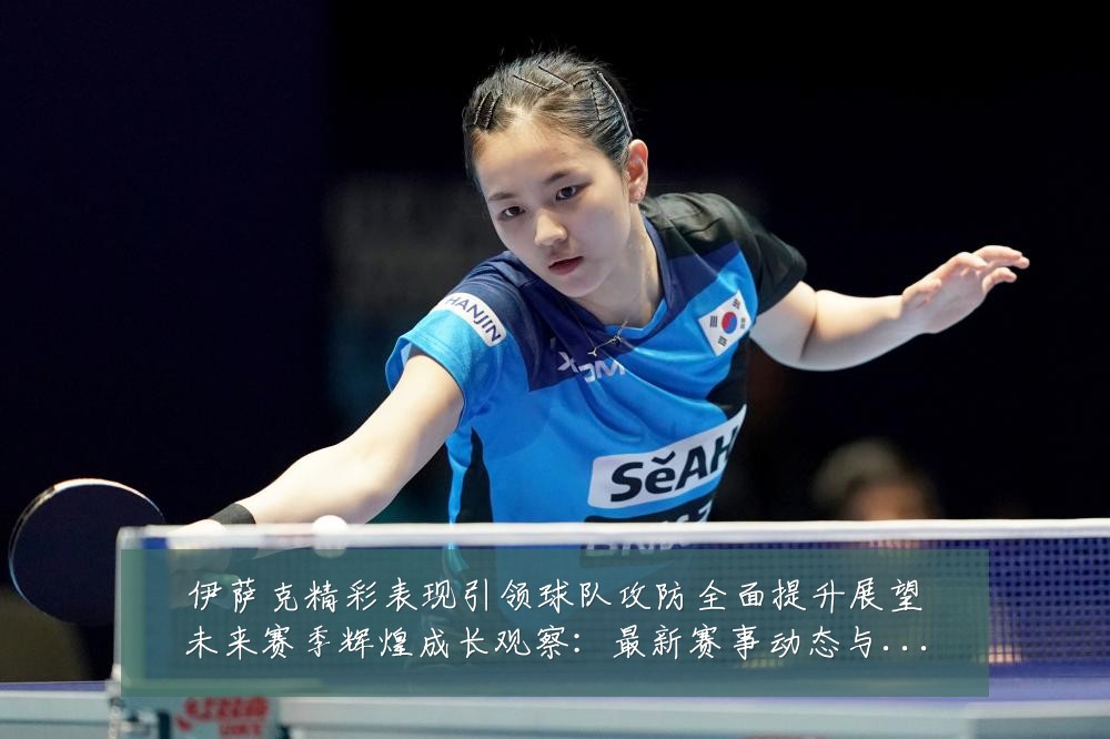 伊萨克精彩表现引领球队攻防全面提升展望未来赛季辉煌成长观察:最新赛事动态与深度分析