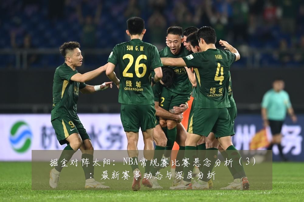 掘金对阵太阳：NBA常规赛比赛悬念分析（3）：最新赛事动态与深度分析