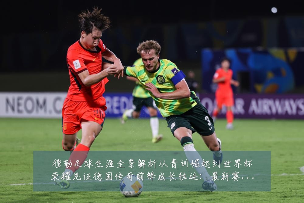 穆勒足球生涯全景解析从青训崛起到世界杯荣耀见证德国传奇前锋成长轨迹：最新赛事动态与深度分析