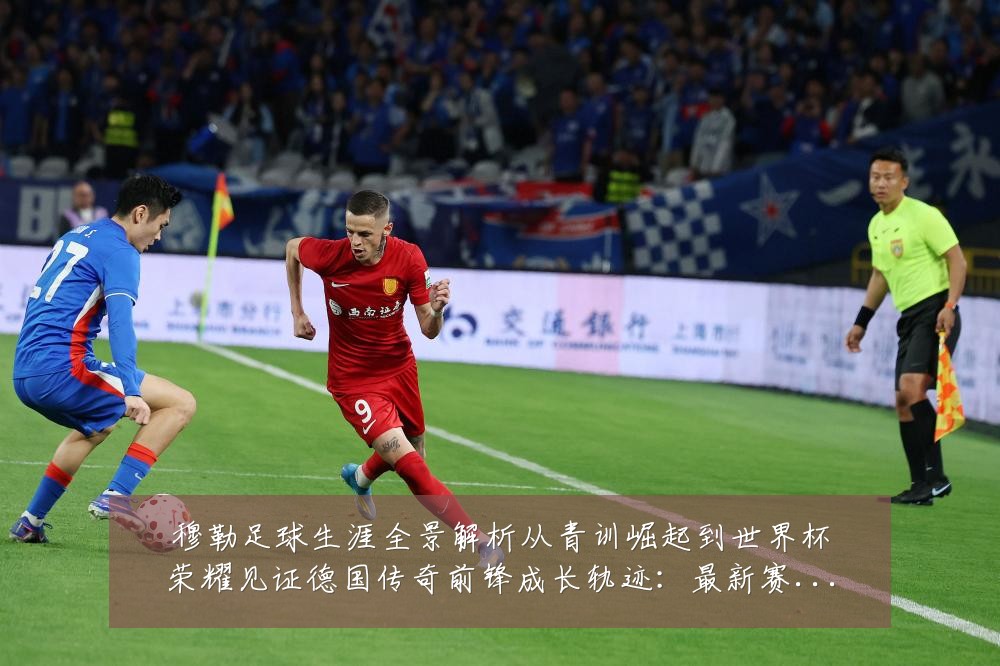 穆勒足球生涯全景解析从青训崛起到世界杯荣耀见证德国传奇前锋成长轨迹：最新赛事动态与深度分析